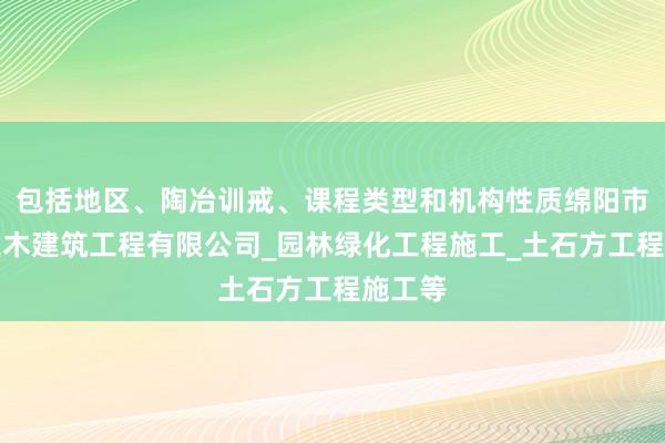 包括地区、陶冶训戒、课程类型和机构性质绵阳市楚宇土木建筑工程有限公司_园林绿化工程施工_土石方工程施工等